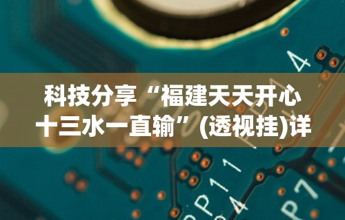 科技分享“福建天天开心十三水一直输”(透视挂)详细用法教程