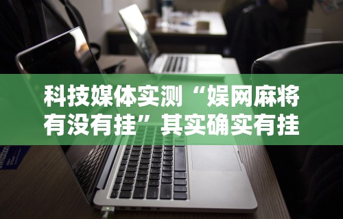 科技媒体实测“娱网麻将有没有挂	”其实确实有挂