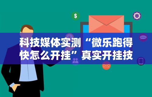 科技媒体实测“微乐跑得快怎么开挂”真实开挂技巧分享