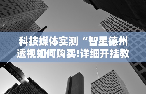 科技媒体实测“智星德州透视如何购买!详细开挂教程 科技媒体实测“智星德州透视如何购买!详细开挂教程
