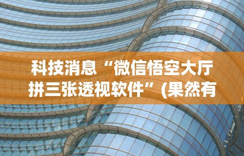 科技消息“微信悟空大厅拼三张透视软件”(果然有透视挂)