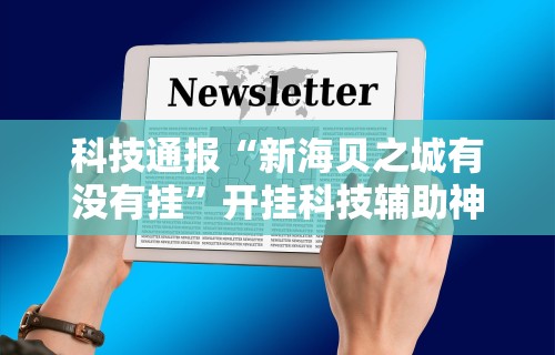 科技通报“新海贝之城有没有挂	”开挂科技辅助神器手机