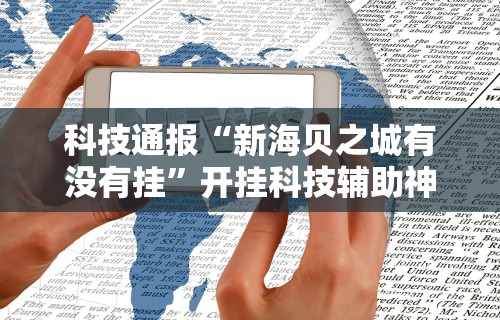 科技通报“新海贝之城有没有挂”开挂科技辅助神器手机