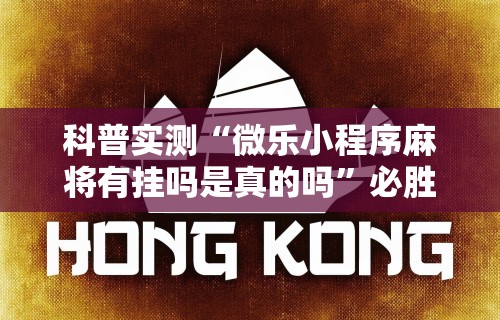 科普实测“微乐小程序麻将有挂吗是真的吗”必胜开挂神器