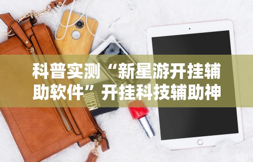 科普实测“新星游开挂辅助软件”开挂科技辅助神器手机