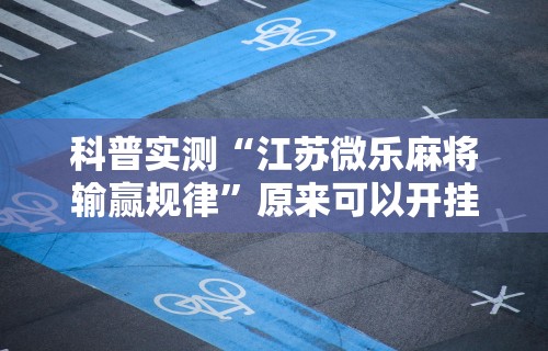 科普实测“江苏微乐麻将输赢规律”原来可以开挂