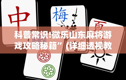科普常识!微乐山东麻将游戏攻略秘籍”(详细透视教程)-知乎