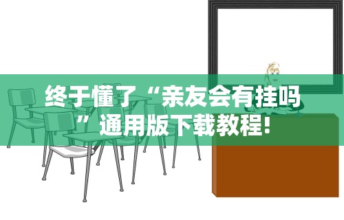 终于懂了“亲友会有挂吗”通用版下载教程!