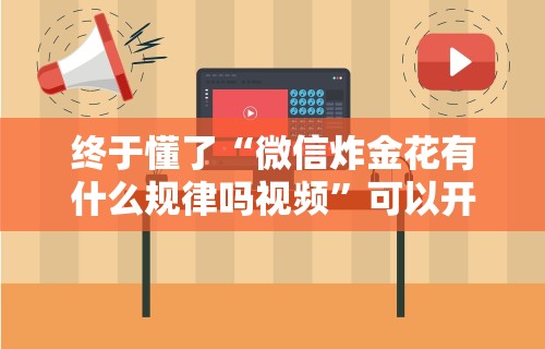 终于懂了“微信炸金花有什么规律吗视频	”可以开挂作弊