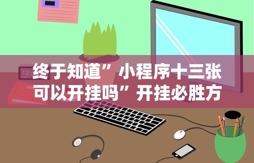 终于知道	”小程序十三张可以开挂吗”开挂必胜方法