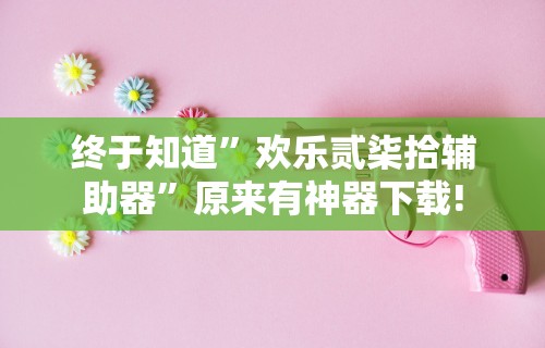 终于知道”欢乐贰柒拾辅助器”原来有神器下载!