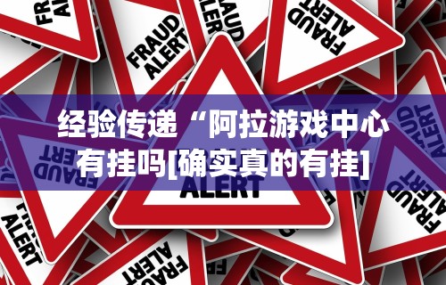 经验传递“阿拉游戏中心有挂吗[确实真的有挂]