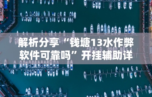 解析分享“钱塘13水作弊软件可靠吗	”开挂辅助详细步骤