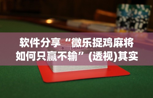 软件分享“微乐捉鸡麻将如何只赢不输	”(透视)其实确实有挂