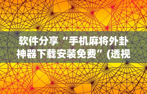 软件分享“手机麻将外卦神器下载安装免费”(透视)其实确实有挂