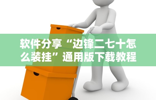 软件分享“边锋二七十怎么装挂”通用版下载教程