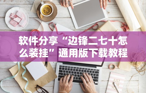 软件分享“边锋二七十怎么装挂”通用版下载教程