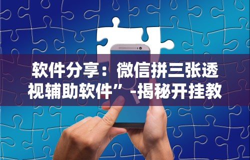 软件分享：微信拼三张透视辅助软件	”-揭秘开挂教程分享
