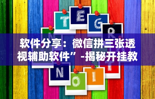 软件分享：微信拼三张透视辅助软件”-揭秘开挂教程分享