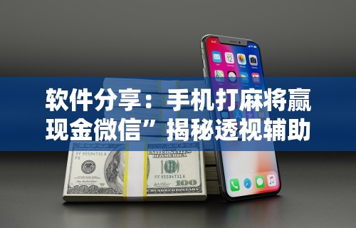 软件分享：手机打麻将赢现金微信	”揭秘透视辅助万能挂用法