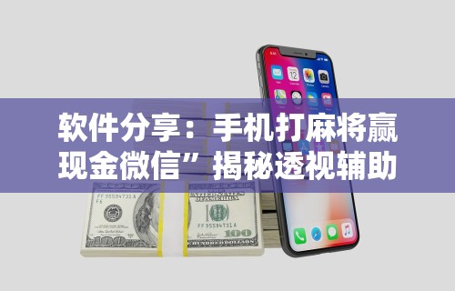 软件分享：手机打麻将赢现金微信”揭秘透视辅助万能挂用法