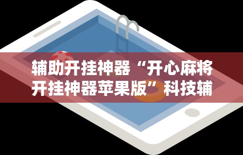 辅助开挂神器“开心麻将开挂神器苹果版”科技辅助神器手机版教程