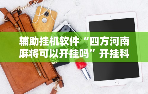 辅助挂机软件“四方河南麻将可以开挂吗	”开挂科技辅助神器手机