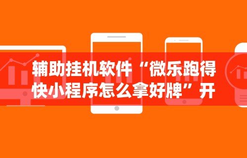 辅助挂机软件“微乐跑得快小程序怎么拿好牌”开挂(透视)辅助教程