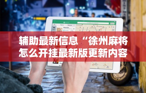 辅助最新信息“徐州麻将怎么开挂最新版更新内容”通用版下载教程！