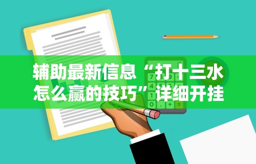 辅助最新信息“打十三水怎么赢的技巧”详细开挂安装教程