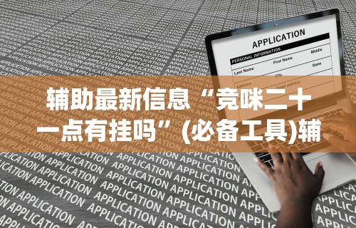 辅助最新信息“竞咪二十一点有挂吗”(必备工具)辅助教学