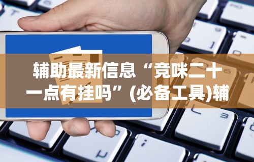 辅助最新信息“竞咪二十一点有挂吗	”(必备工具)辅助教学