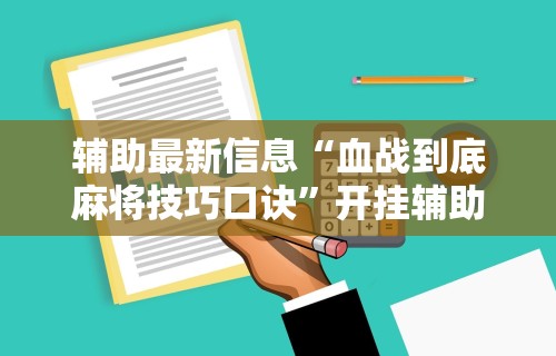 辅助最新信息“血战到底麻将技巧口诀	”开挂辅助详细步骤