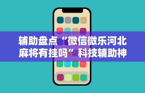 辅助盘点“微信微乐河北麻将有挂吗	”科技辅助神器手机