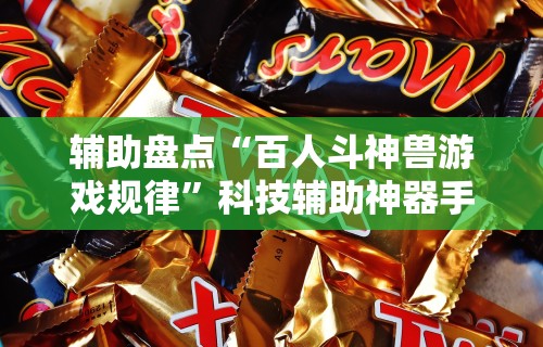 辅助盘点“百人斗神兽游戏规律”科技辅助神器手机版