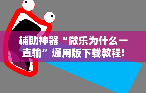 辅助神器“微乐为什么一直输”通用版下载教程!