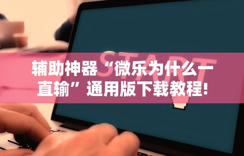 辅助神器“微乐为什么一直输”通用版下载教程!