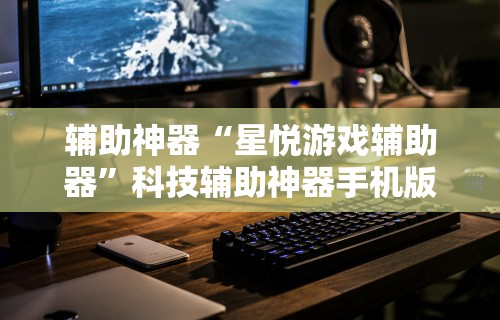 辅助神器“星悦游戏辅助器”科技辅助神器手机版教程