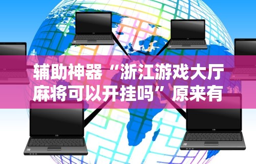辅助神器“浙江游戏大厅麻将可以开挂吗”原来有神器下载！