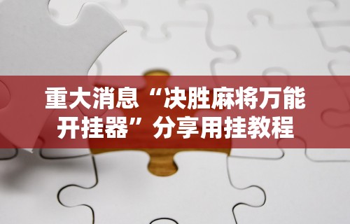 重大消息“决胜麻将万能开挂器”分享用挂教程
