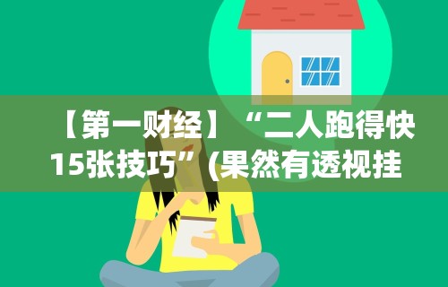 【第一财经】“二人跑得快15张技巧	”(果然有透视挂)