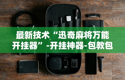 最新技术“迅奇麻将万能开挂器	”-开挂神器-包教包会