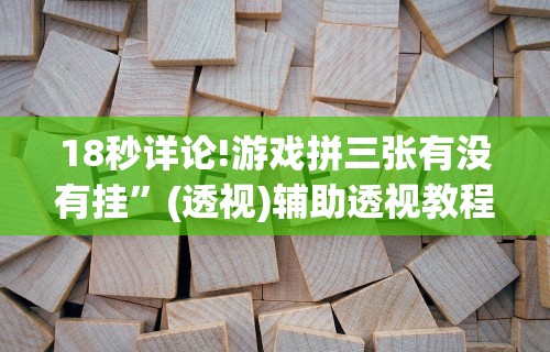 18秒详论!游戏拼三张有没有挂	”(透视)辅助透视教程