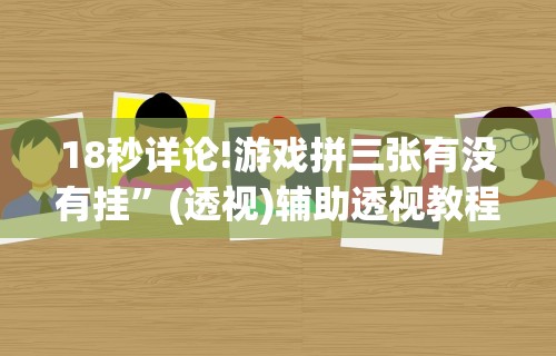 18秒详论!游戏拼三张有没有挂”(透视)辅助透视教程