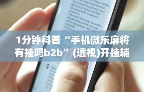 1分钟科普“手机微乐麻将有挂吗b2b”(透视)开挂辅助脚本+详细开挂安装教程