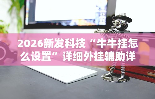 2026新发科技“牛牛挂怎么设置”详细外挂辅助详细教程