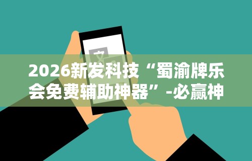 2026新发科技“蜀渝牌乐会免费辅助神器”-必赢神器安装