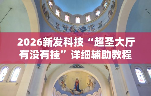 2026新发科技“超圣大厅有没有挂	”详细辅助教程分享