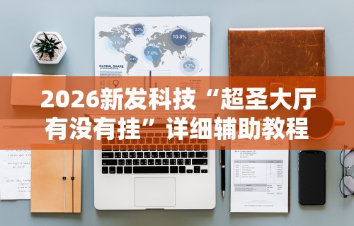 2026新发科技“超圣大厅有没有挂”详细辅助教程分享
