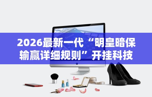 2026最新一代“明皇暗保输赢详细规则”开挂科技辅助神器手机